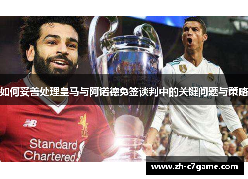 如何妥善处理皇马与阿诺德免签谈判中的关键问题与策略 如何妥善处理皇马与阿诺德免签谈判中的关键问题与策略
