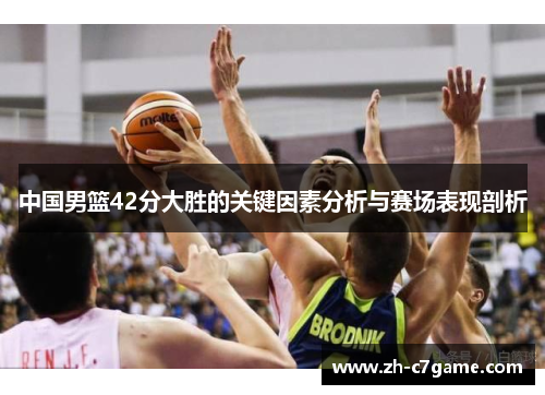 中国男篮42分大胜的关键因素分析与赛场表现剖析 中国男篮42分大胜的关键因素分析与赛场表现剖析