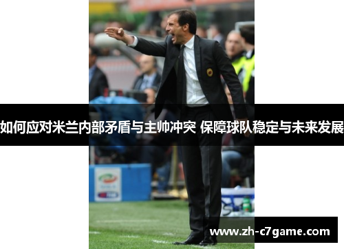 如何应对米兰内部矛盾与主帅冲突 保障球队稳定与未来发展