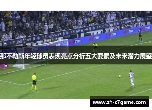 那不勒斯年轻球员表现亮点分析五大要素及未来潜力展望 那不勒斯年轻球员表现亮点分析五大要素及未来潜力展望