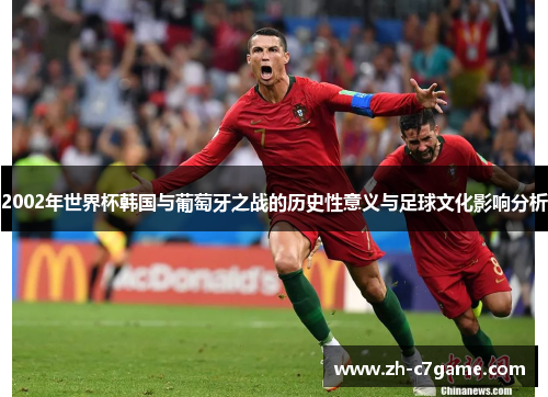 2002年世界杯韩国与葡萄牙之战的历史性意义与足球文化影响分析 2002年世界杯韩国与葡萄牙之战的历史性意义与足球文化影响分析
