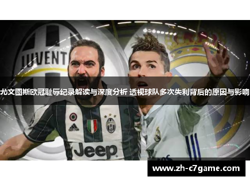 尤文图斯欧冠耻辱纪录解读与深度分析 透视球队多次失利背后的原因与影响