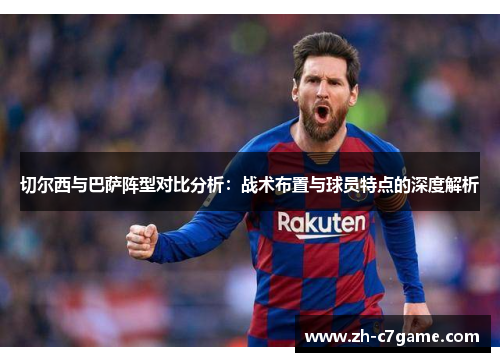 切尔西与巴萨阵型对比分析：战术布置与球员特点的深度解析