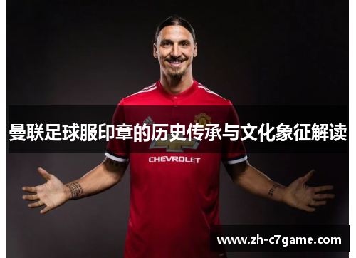 曼联足球服印章的历史传承与文化象征解读 曼联足球服印章的历史传承与文化象征解读