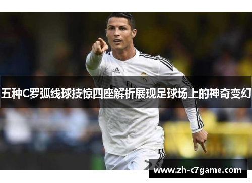 五种C罗弧线球技惊四座解析展现足球场上的神奇变幻