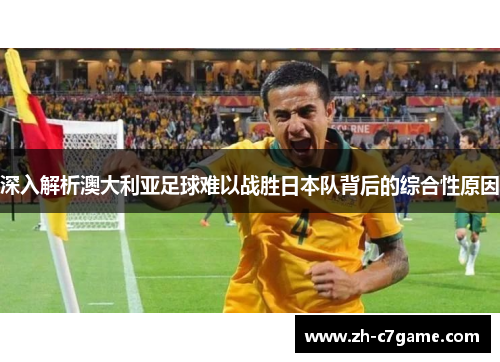 深入解析澳大利亚足球难以战胜日本队背后的综合性原因