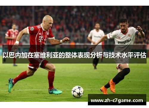 以巴内加在塞维利亚的整体表现分析与技术水平评估