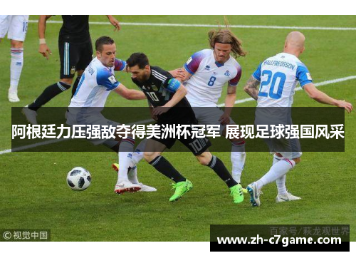 阿根廷力压强敌夺得美洲杯冠军 展现足球强国风采