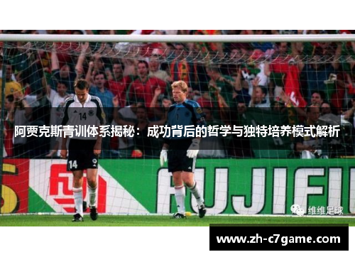 阿贾克斯青训体系揭秘:成功背后的哲学与独特培养模式解析 阿贾克斯青训体系揭秘:成功背后的哲学与独特培养模式解析