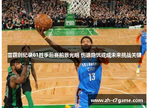 雷霆创纪录61胜季后赛前景光明 伤退隐忧或成未来挑战关键 雷霆创纪录61胜季后赛前景光明 伤退隐忧或成未来挑战关键