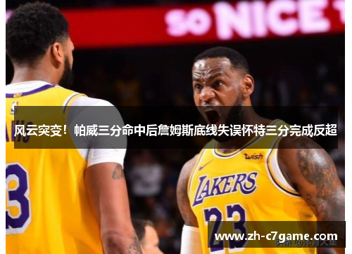 风云突变!帕威三分命中后詹姆斯底线失误怀特三分完成反超 风云突变!帕威三分命中后詹姆斯底线失误怀特三分完成反超