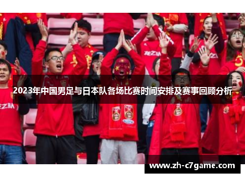 2023年中国男足与日本队各场比赛时间安排及赛事回顾分析 2023年中国男足与日本队各场比赛时间安排及赛事回顾分析