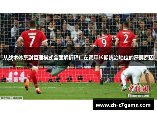 从战术体系到管理模式全面解析拜仁在德甲长期统治地位的深层原因 从战术体系到管理模式全面解析拜仁在德甲长期统治地位的深层原因