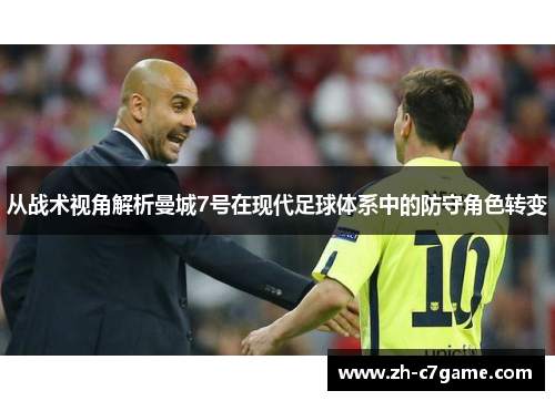 从战术视角解析曼城7号在现代足球体系中的防守角色转变 从战术视角解析曼城7号在现代足球体系中的防守角色转变