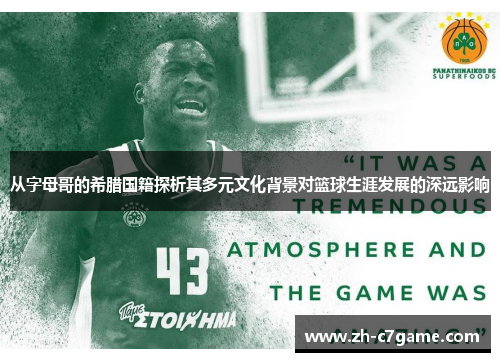 从字母哥的希腊国籍探析其多元文化背景对篮球生涯发展的深远影响