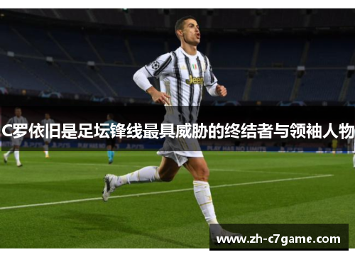 C罗依旧是足坛锋线最具威胁的终结者与领袖人物