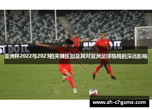 亚洲杯2022与2023的关键区别及其对亚洲足球格局的深远影响