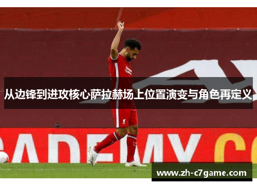 从边锋到进攻核心萨拉赫场上位置演变与角色再定义 从边锋到进攻核心萨拉赫场上位置演变与角色再定义