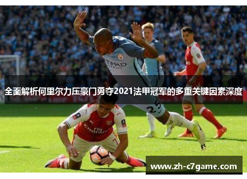 全面解析何里尔力压豪门勇夺2021法甲冠军的多重关键因素深度