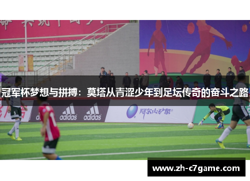 冠军杯梦想与拼搏：莫塔从青涩少年到足坛传奇的奋斗之路