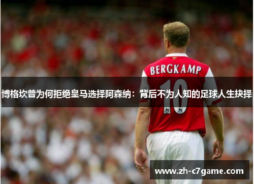 博格坎普为何拒绝皇马选择阿森纳:背后不为人知的足球人生抉择 博格坎普为何拒绝皇马选择阿森纳:背后不为人知的足球人生抉择