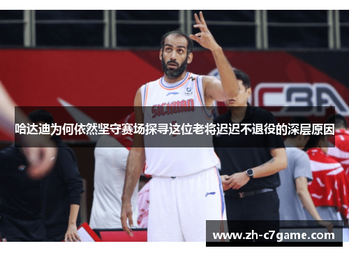 哈达迪为何依然坚守赛场探寻这位老将迟迟不退役的深层原因
