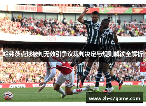 哈弗茨点球被判无效引争议裁判决定与规则解读全解析