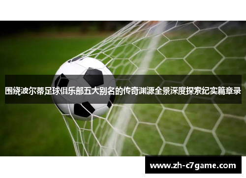 围绕波尔蒂足球俱乐部五大别名的传奇渊源全景深度探索纪实篇章录