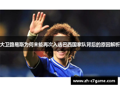 大卫路易斯为何未能再次入选巴西国家队背后的原因解析