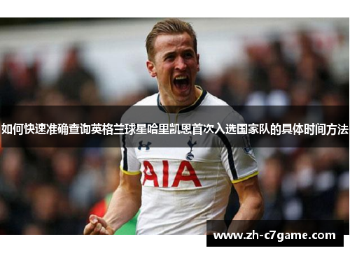 如何快速准确查询英格兰球星哈里凯恩首次入选国家队的具体时间方法