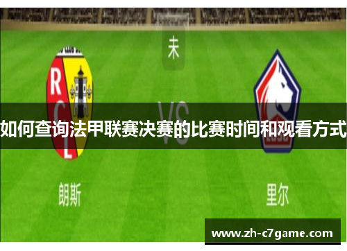 如何查询法甲联赛决赛的比赛时间和观看方式 如何查询法甲联赛决赛的比赛时间和观看方式