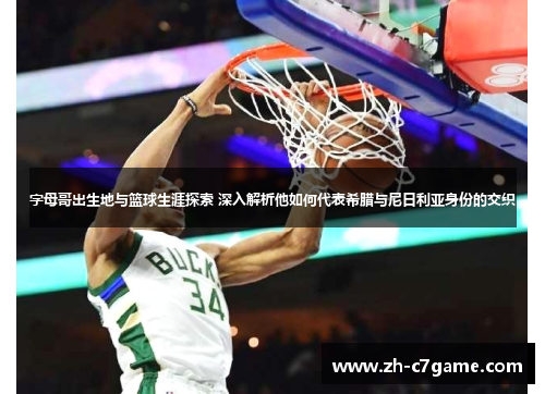 字母哥出生地与篮球生涯探索 深入解析他如何代表希腊与尼日利亚身份的交织