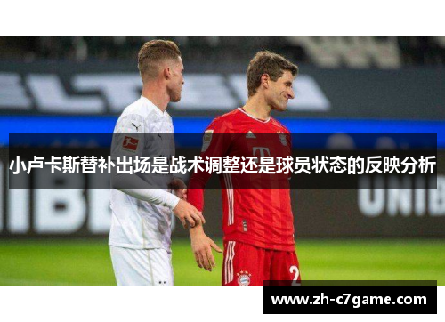 小卢卡斯替补出场是战术调整还是球员状态的反映分析