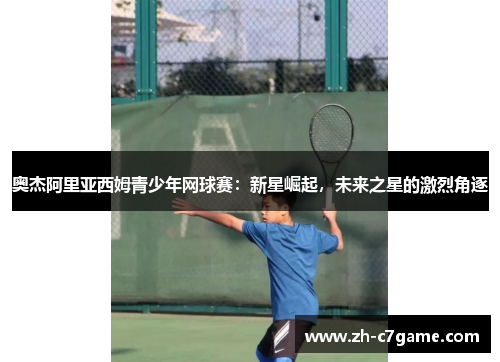 奥杰阿里亚西姆青少年网球赛：新星崛起，未来之星的激烈角逐