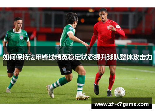 如何保持法甲锋线精英稳定状态提升球队整体攻击力