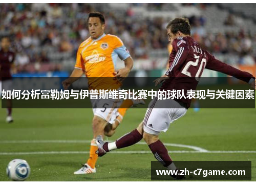 如何分析富勒姆与伊普斯维奇比赛中的球队表现与关键因素