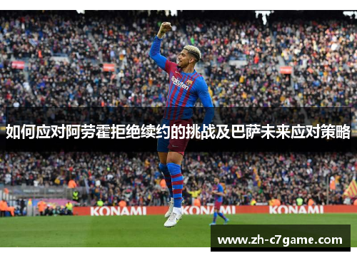 如何应对阿劳霍拒绝续约的挑战及巴萨未来应对策略