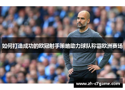 如何打造成功的欧冠射手策略助力球队称霸欧洲赛场