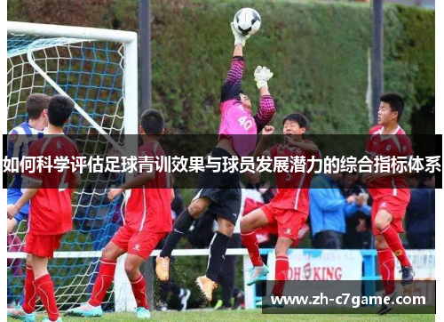 如何科学评估足球青训效果与球员发展潜力的综合指标体系