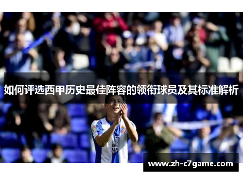 如何评选西甲历史最佳阵容的领衔球员及其标准解析 如何评选西甲历史最佳阵容的领衔球员及其标准解析