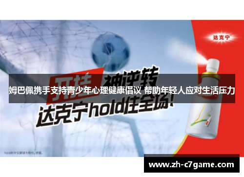 姆巴佩携手支持青少年心理健康倡议 帮助年轻人应对生活压力