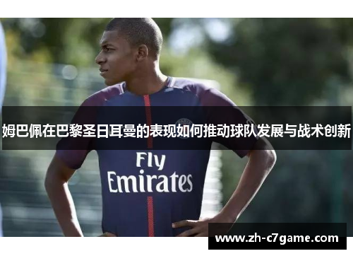 姆巴佩在巴黎圣日耳曼的表现如何推动球队发展与战术创新 姆巴佩在巴黎圣日耳曼的表现如何推动球队发展与战术创新
