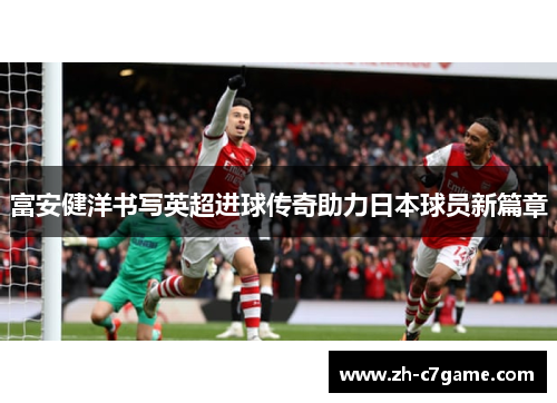富安健洋书写英超进球传奇助力日本球员新篇章