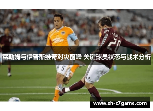 富勒姆与伊普斯维奇对决前瞻 关键球员状态与战术分析