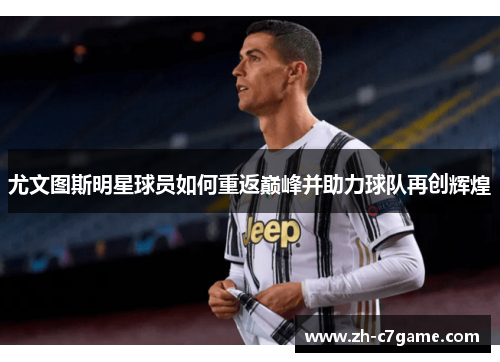 尤文图斯明星球员如何重返巅峰并助力球队再创辉煌 尤文图斯明星球员如何重返巅峰并助力球队再创辉煌