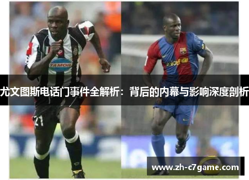 尤文图斯电话门事件全解析:背后的内幕与影响深度剖析 尤文图斯电话门事件全解析:背后的内幕与影响深度剖析