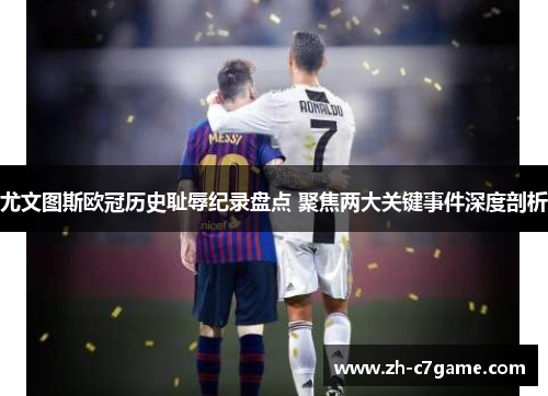 尤文图斯欧冠历史耻辱纪录盘点 聚焦两大关键事件深度剖析 尤文图斯欧冠历史耻辱纪录盘点 聚焦两大关键事件深度剖析