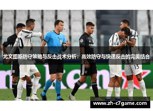 尤文图斯防守策略与反击战术分析：高效防守与快速反击的完美结合
