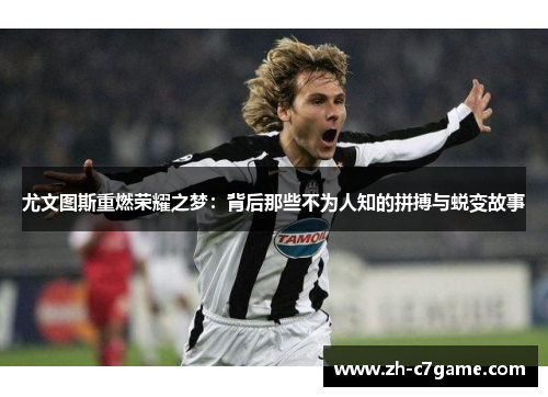 尤文图斯重燃荣耀之梦：背后那些不为人知的拼搏与蜕变故事