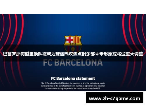 巴塞罗那何时更换队徽成为球迷热议焦点俱乐部未来形象或将迎重大调整